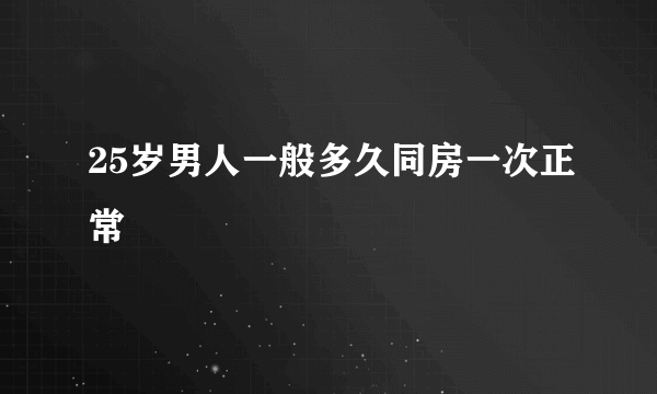 25岁男人一般多久同房一次正常