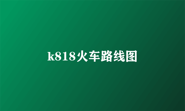 k818火车路线图