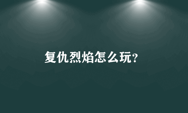 复仇烈焰怎么玩？