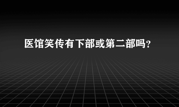 医馆笑传有下部或第二部吗？