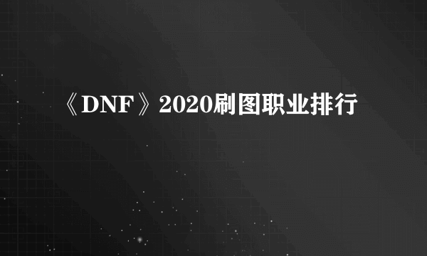 《DNF》2020刷图职业排行