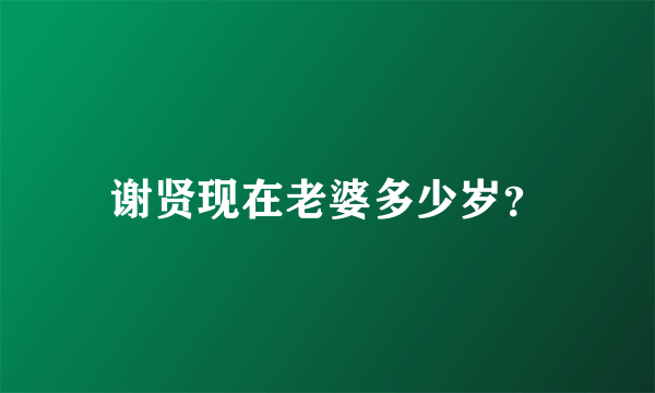 谢贤现在老婆多少岁？