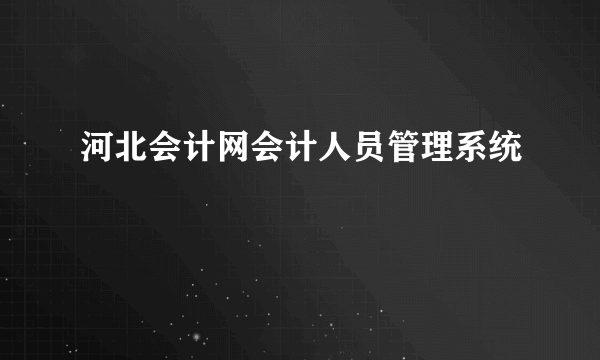 河北会计网会计人员管理系统