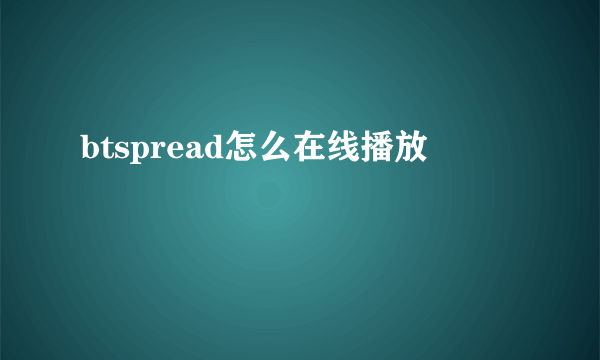 btspread怎么在线播放