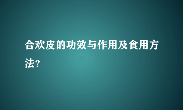 合欢皮的功效与作用及食用方法？