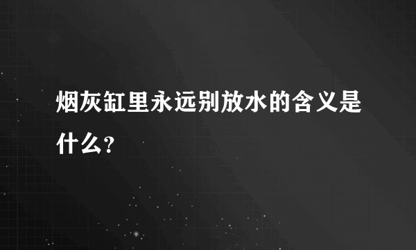 烟灰缸里永远别放水的含义是什么？