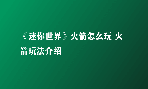 《迷你世界》火箭怎么玩 火箭玩法介绍