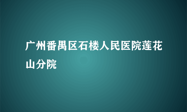 广州番禺区石楼人民医院莲花山分院