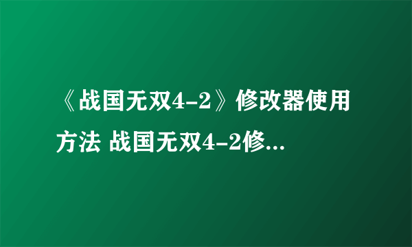 《战国无双4-2》修改器使用方法 战国无双4-2修改器怎么用