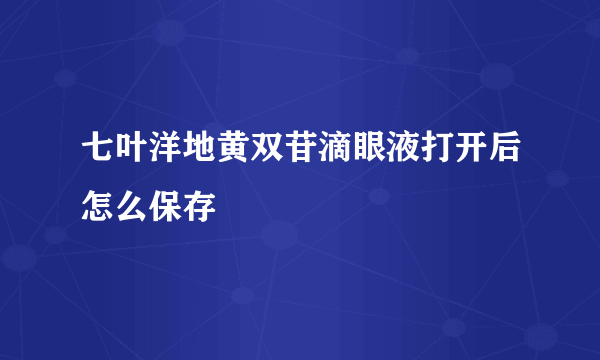 七叶洋地黄双苷滴眼液打开后怎么保存