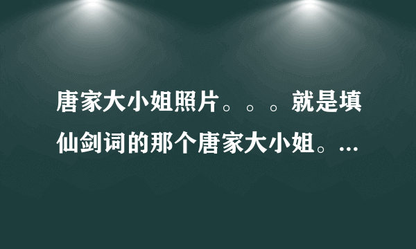 唐家大小姐照片。。。就是填仙剑词的那个唐家大小姐。。不是雪见。。