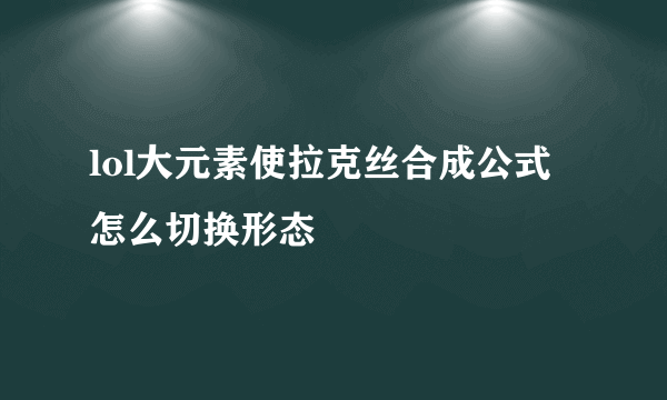 lol大元素使拉克丝合成公式 怎么切换形态