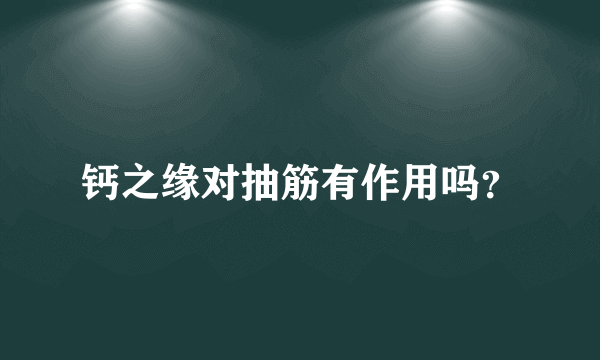 钙之缘对抽筋有作用吗？