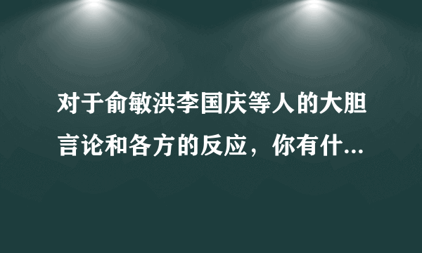 对于俞敏洪李国庆等人的大胆言论和各方的反应，你有什么看法？