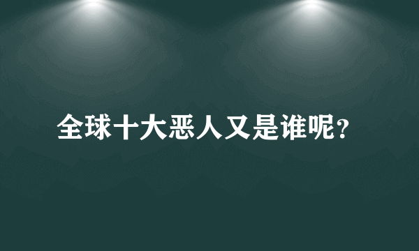 全球十大恶人又是谁呢？