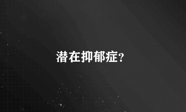 潜在抑郁症？