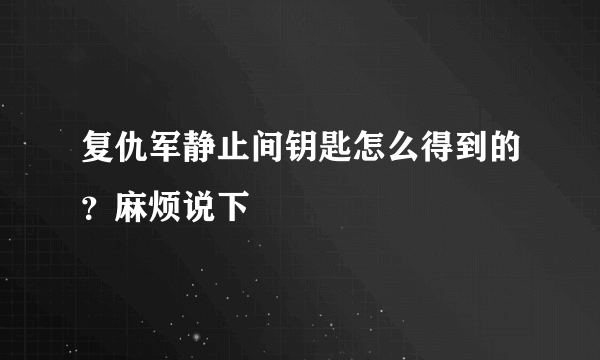 复仇军静止间钥匙怎么得到的？麻烦说下