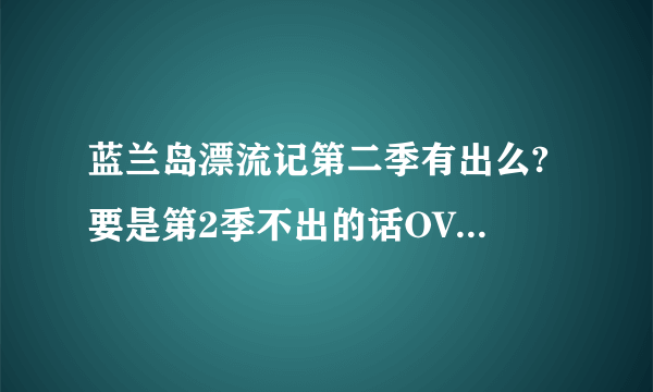 蓝兰岛漂流记第二季有出么? 要是第2季不出的话OVA或者剧场版有没有！