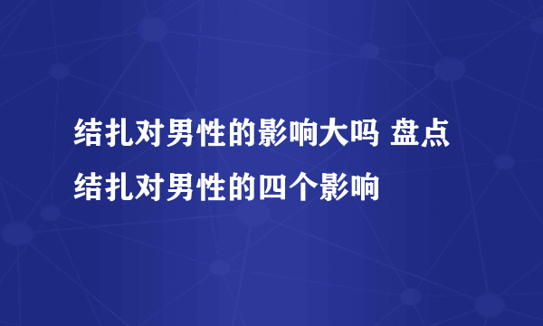 结扎对男性的影响大吗 盘点结扎对男性的四个影响