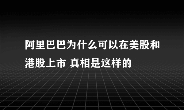 阿里巴巴为什么可以在美股和港股上市 真相是这样的