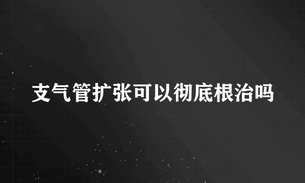 支气管扩张可以彻底根治吗