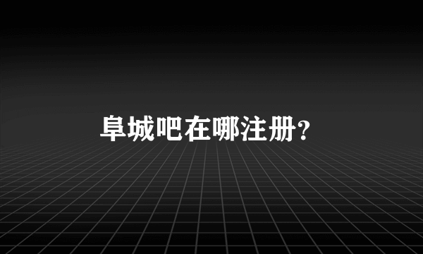 阜城吧在哪注册？