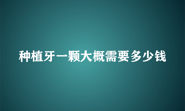 种植牙一颗大概需要多少钱