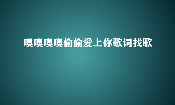 噢噢噢噢偷偷爱上你歌词找歌