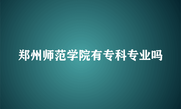 郑州师范学院有专科专业吗