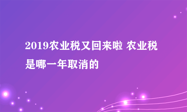 2019农业税又回来啦 农业税是哪一年取消的