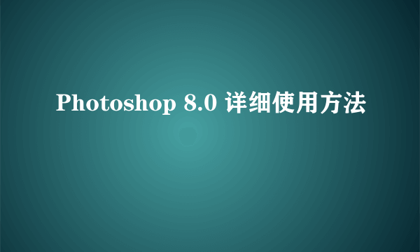 Photoshop 8.0 详细使用方法