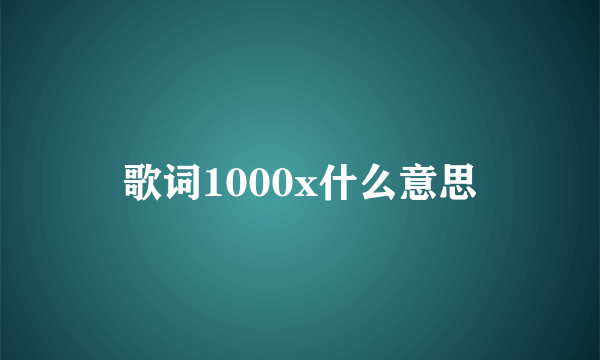 歌词1000x什么意思