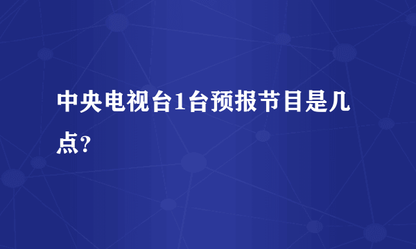 中央电视台1台预报节目是几点？