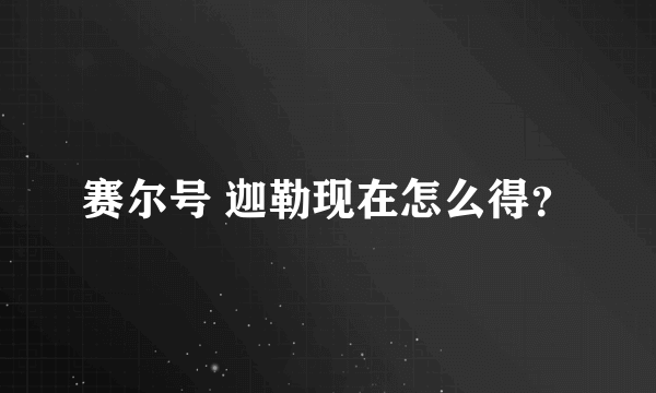 赛尔号 迦勒现在怎么得？