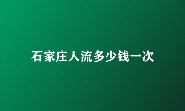 石家庄人流多少钱一次