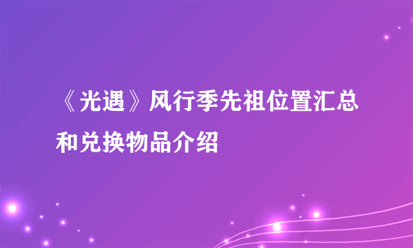 《光遇》风行季先祖位置汇总和兑换物品介绍