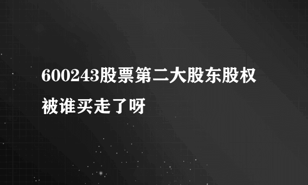 600243股票第二大股东股权被谁买走了呀