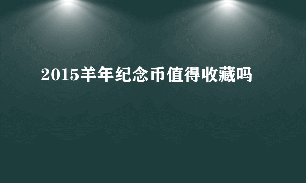 2015羊年纪念币值得收藏吗