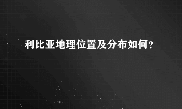 利比亚地理位置及分布如何？