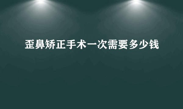 歪鼻矫正手术一次需要多少钱