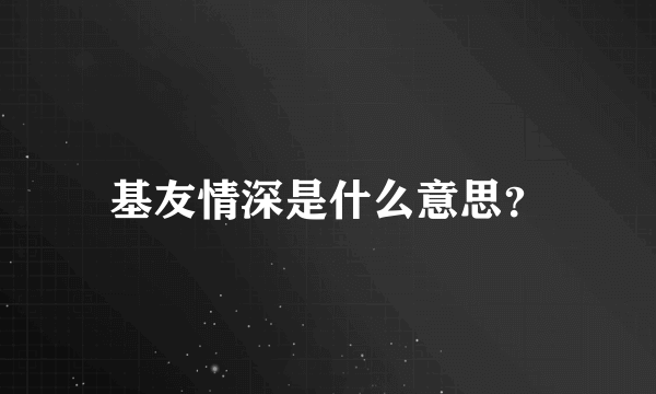 基友情深是什么意思？