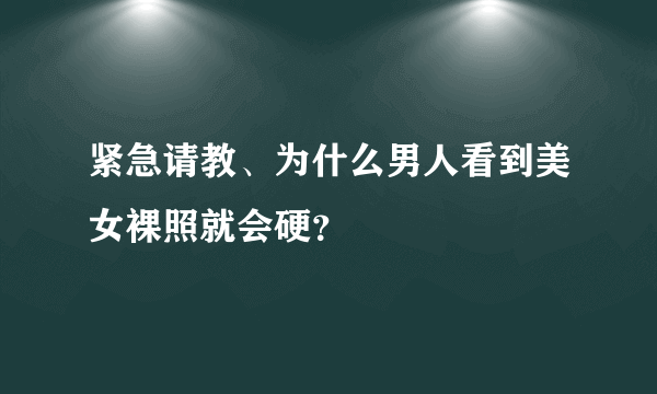 紧急请教、为什么男人看到美女裸照就会硬？