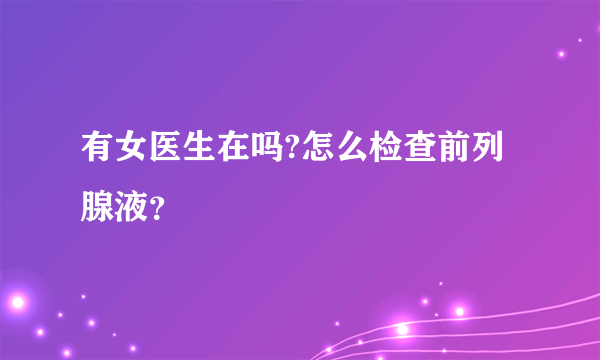 有女医生在吗?怎么检查前列腺液？