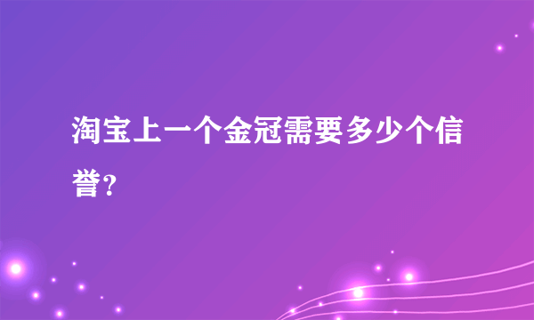 淘宝上一个金冠需要多少个信誉？