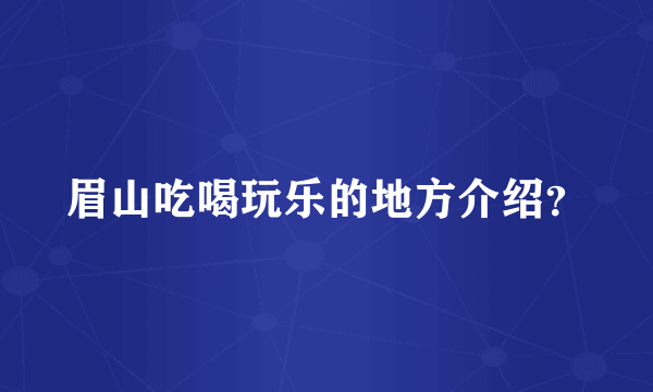 眉山吃喝玩乐的地方介绍？