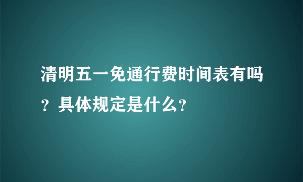 清明五一免通行费时间表有吗？具体规定是什么？