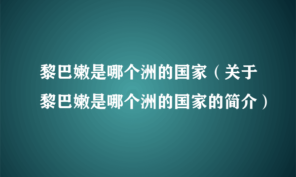 黎巴嫩是哪个洲的国家（关于黎巴嫩是哪个洲的国家的简介）