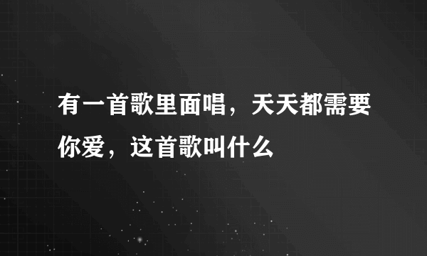 有一首歌里面唱，天天都需要你爱，这首歌叫什么