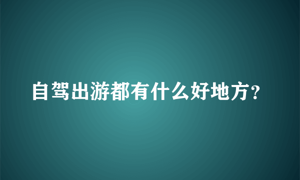 自驾出游都有什么好地方？