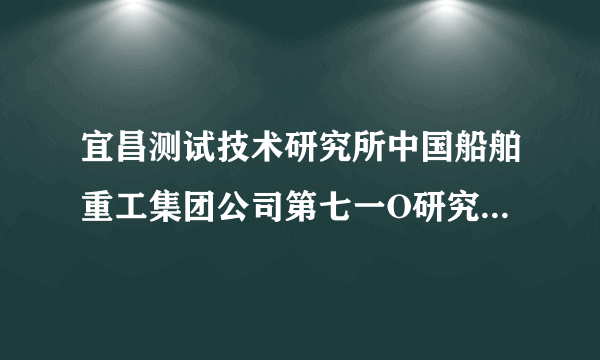 宜昌测试技术研究所中国船舶重工集团公司第七一O研究所怎么样？